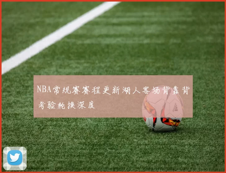 NBA常规赛赛程更新湖人客场背靠背考验轮换深度