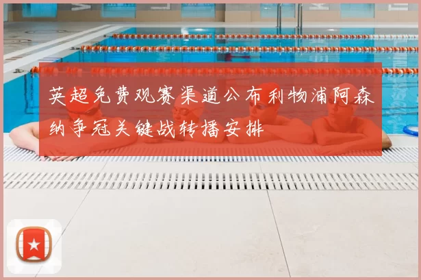 英超免费观赛渠道公布利物浦阿森纳争冠关键战转播安排