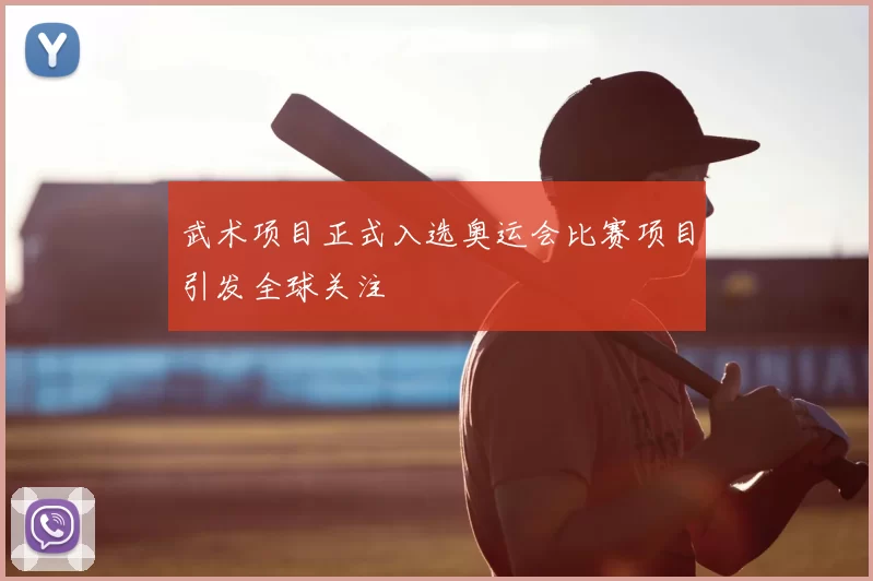 武术项目正式入选奥运会比赛项目引发全球关注