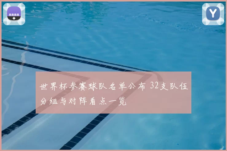 世界杯参赛球队名单公布 32支队伍分组与对阵看点一览