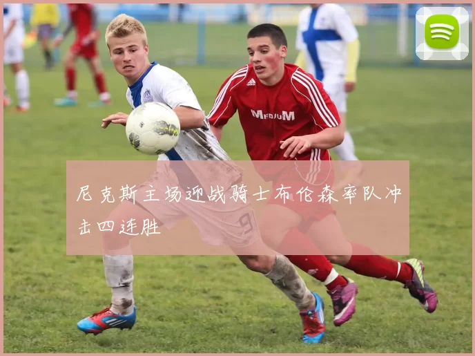 尼克斯主场迎战骑士布伦森率队冲击四连胜