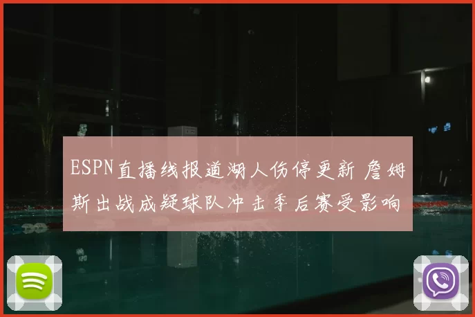 ESPN直播线报道湖人伤停更新 詹姆斯出战成疑球队冲击季后赛受影响