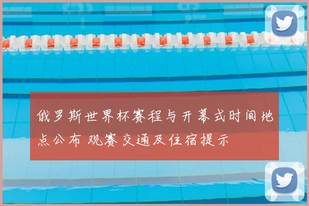 俄罗斯世界杯赛程与开幕式时间地点公布 观赛交通及住宿提示