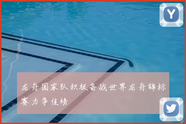 龙舟国家队积极备战世界龙舟锦标赛力争佳绩