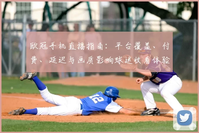 欧冠手机直播指南：平台覆盖、付费、延迟与画质影响球迷收看体验
