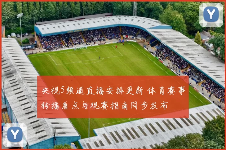央视5频道直播安排更新 体育赛事转播看点与观赛指南同步发布