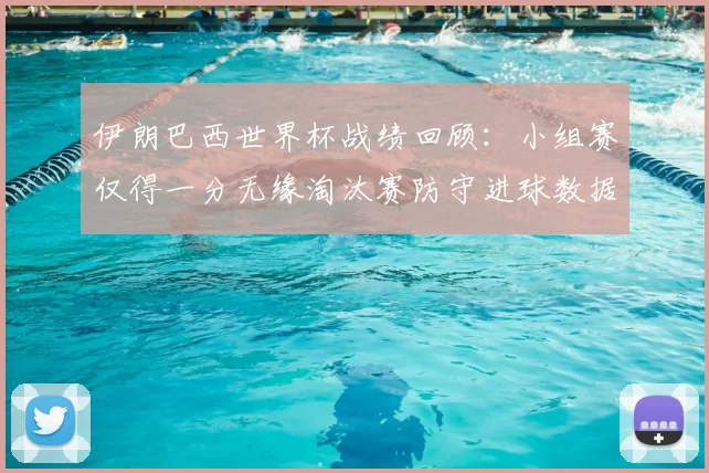 伊朗巴西世界杯战绩回顾:小组赛仅得一分无缘淘汰赛防守进球数据剖析