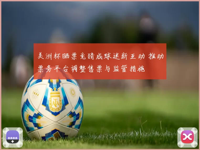 美洲杯晒票竞猜成球迷新互动 推动票务平台调整售票与监管措施