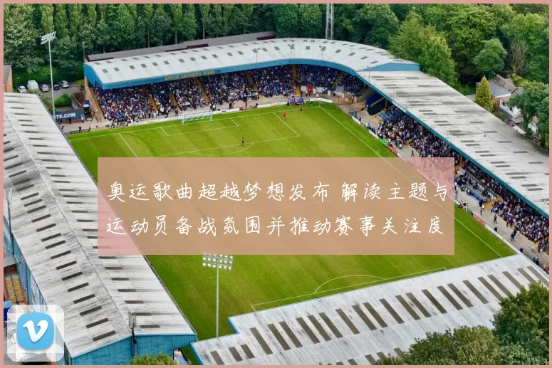 奥运歌曲超越梦想发布 解读主题与运动员备战氛围并推动赛事关注度提升