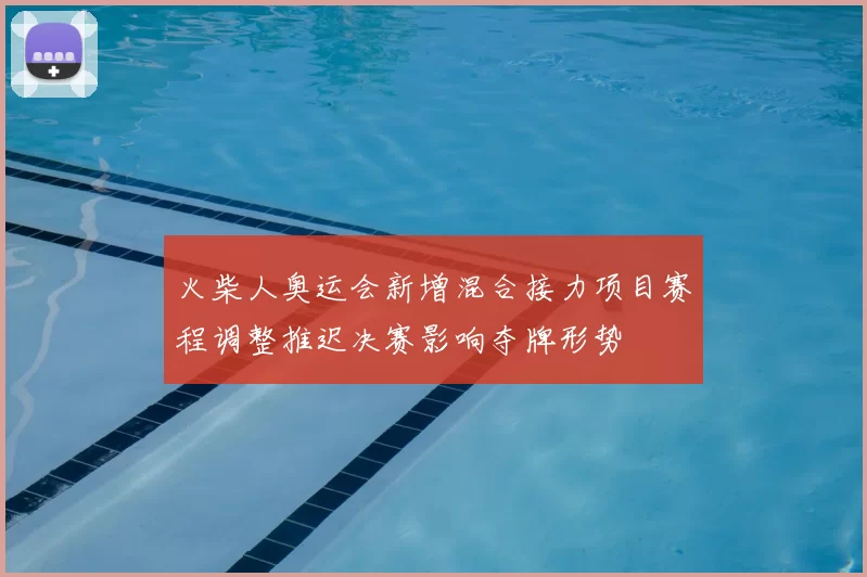 火柴人奥运会新增混合接力项目赛程调整推迟决赛影响夺牌形势
