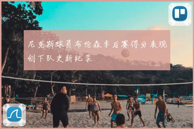 尼克斯球员布伦森季后赛得分表现创下队史新纪录