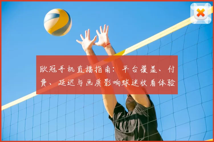 欧冠手机直播指南：平台覆盖、付费、延迟与画质影响球迷收看体验