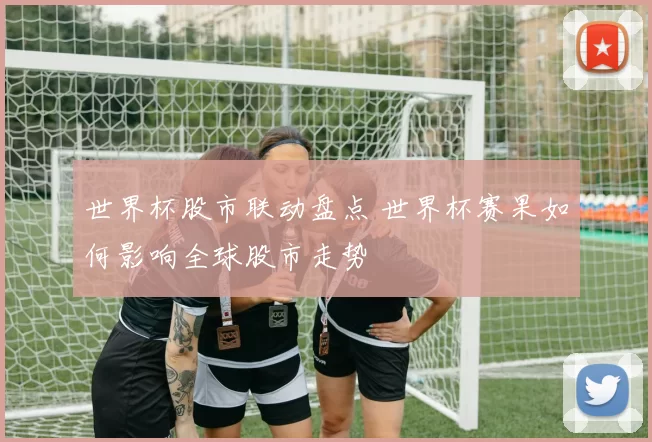 世界杯股市联动盘点 世界杯赛果如何影响全球股市走势