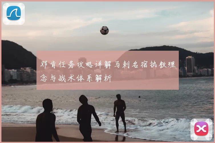 邓肯任务攻略详解马刺名宿执教理念与战术体系解析