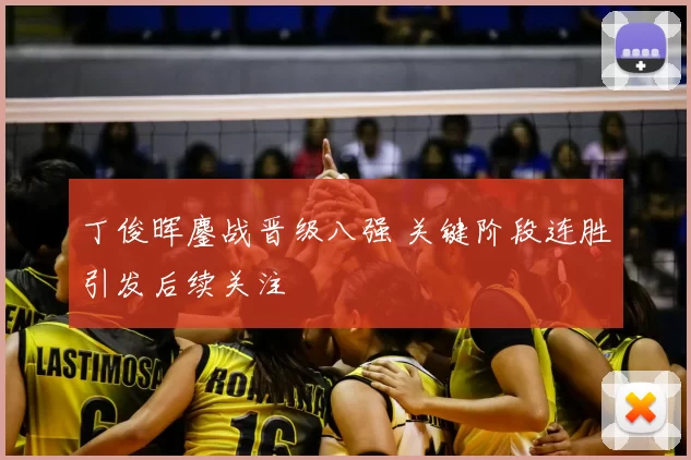 丁俊晖鏖战晋级八强 关键阶段连胜引发后续关注