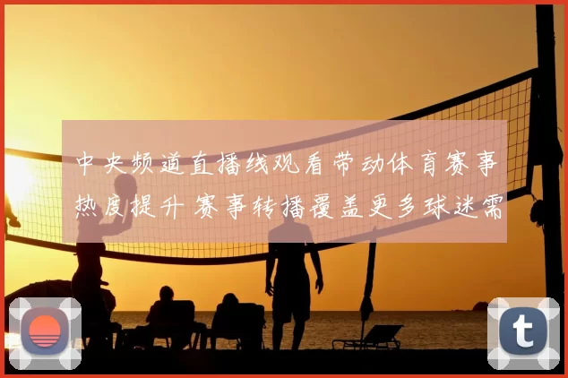 中央频道直播线观看带动体育赛事热度提升 赛事转播覆盖更多球迷需求