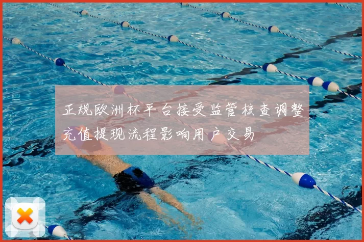 正规欧洲杯平台接受监管核查调整充值提现流程影响用户交易