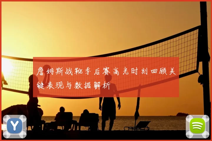 詹姆斯战靴季后赛高光时刻回顾关键表现与数据解析