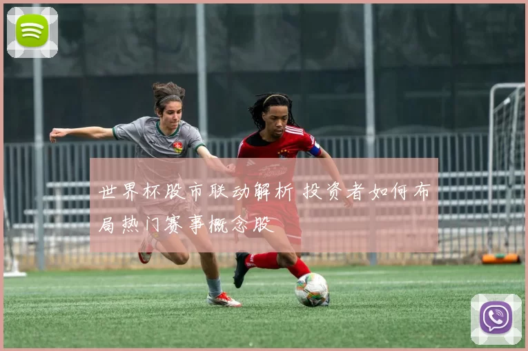 世界杯股市联动解析 投资者如何布局热门赛事概念股
