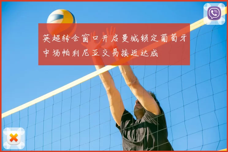 英超转会窗口开启曼城锁定葡萄牙中场帕利尼亚交易接近达成