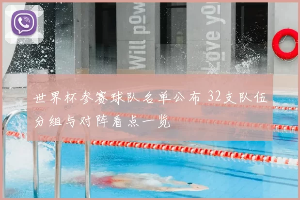 世界杯参赛球队名单公布 32支队伍分组与对阵看点一览