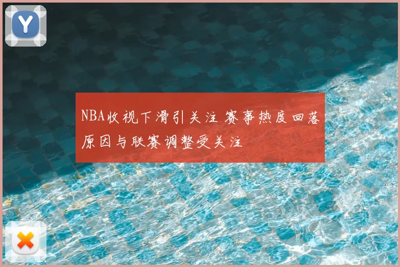 NBA收视下滑引关注 赛事热度回落原因与联赛调整受关注
