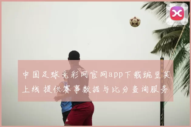 中国足球竞彩网官网app下载豌豆荚上线 提供赛事数据与比分查询服务