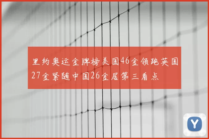 里约奥运金牌榜美国46金领跑英国27金紧随中国26金居第三看点