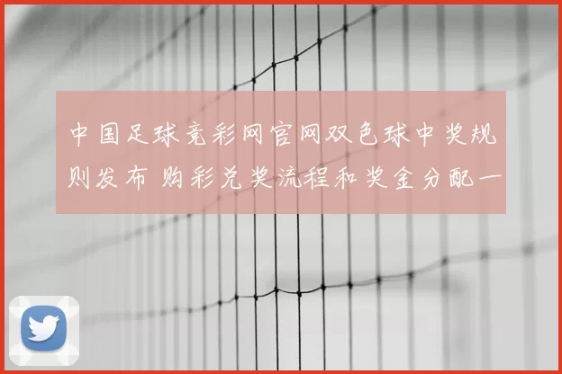 中国足球竞彩网官网双色球中奖规则发布 购彩兑奖流程和奖金分配一览