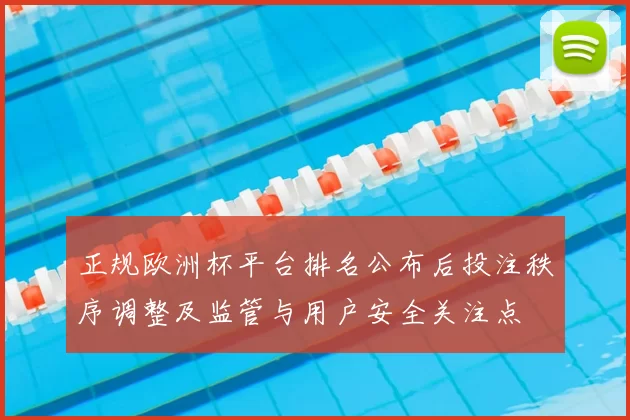 正规欧洲杯平台排名公布后投注秩序调整及监管与用户安全关注点
