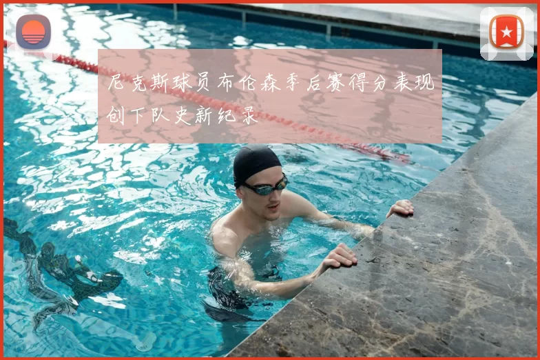 尼克斯球员布伦森季后赛得分表现创下队史新纪录