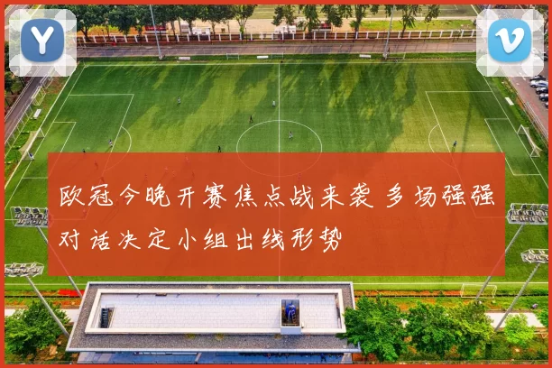 欧冠今晚开赛焦点战来袭 多场强强对话决定小组出线形势