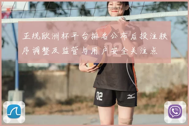 正规欧洲杯平台排名公布后投注秩序调整及监管与用户安全关注点