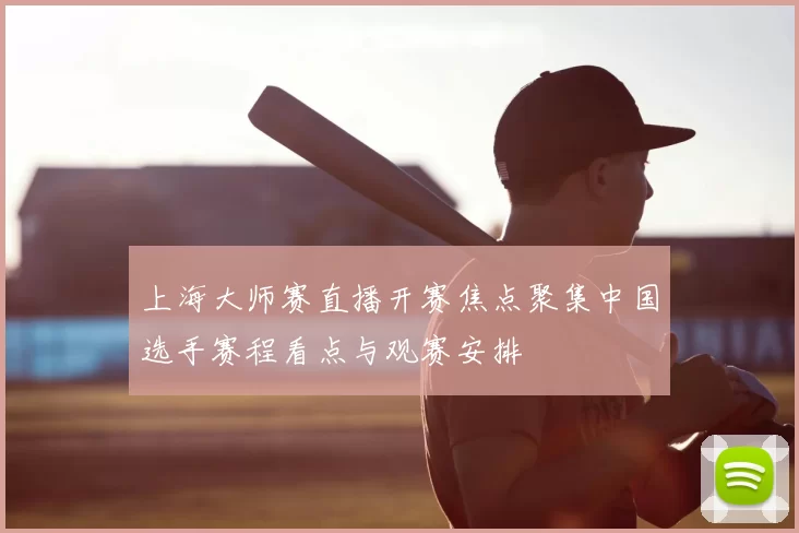 上海大师赛直播开赛焦点聚集中国选手赛程看点与观赛安排