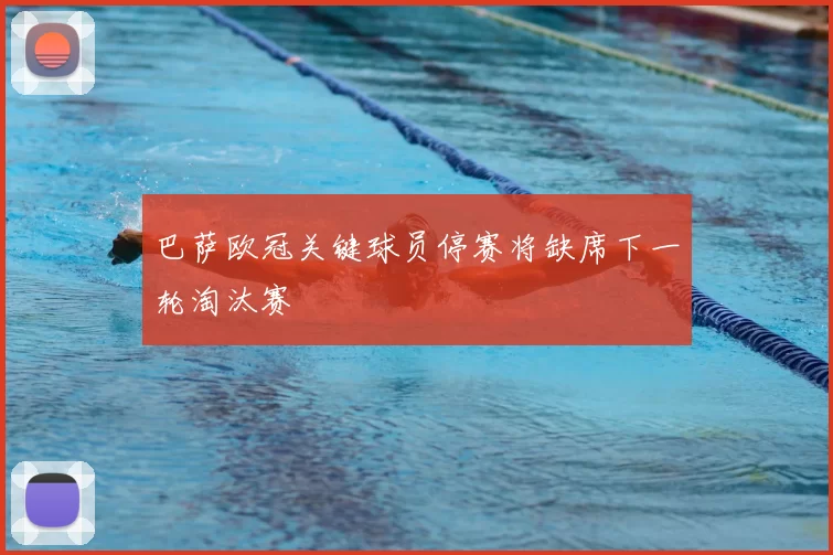 巴萨欧冠关键球员停赛将缺席下一轮淘汰赛