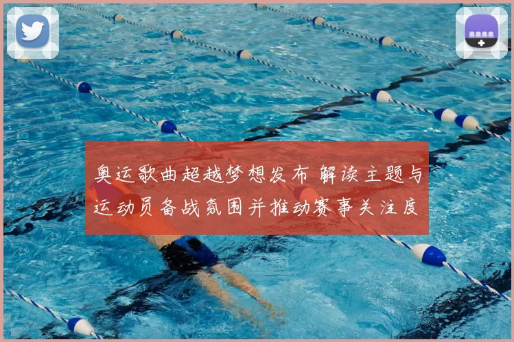 奥运歌曲超越梦想发布 解读主题与运动员备战氛围并推动赛事关注度提升