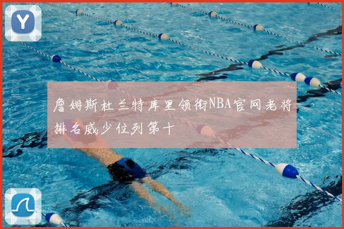 詹姆斯杜兰特库里领衔NBA官网老将排名威少位列第十