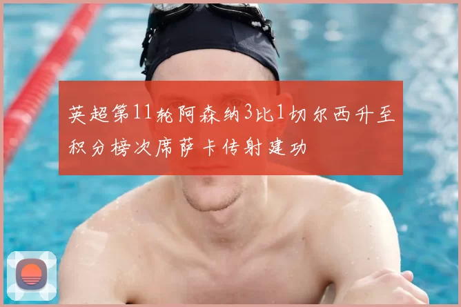 英超第11轮阿森纳3比1切尔西升至积分榜次席萨卡传射建功