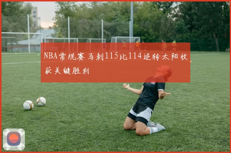 NBA常规赛马刺115比114逆转太阳收获关键胜利