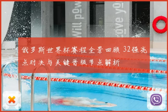 俄罗斯世界杯赛程全景回顾 32强亮点对决与关键晋级节点解析