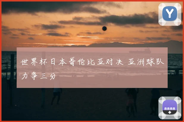 世界杯日本哥伦比亚对决 亚洲球队力争三分