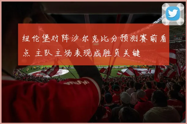 纽伦堡对阵沙尔克比分预测赛前看点 主队主场表现成胜负关键