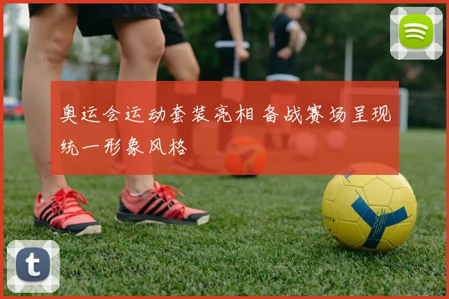 奥运会运动套装亮相 备战赛场呈现统一形象风格