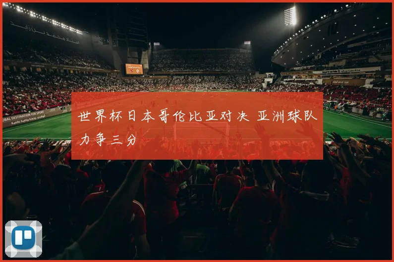 世界杯日本哥伦比亚对决 亚洲球队力争三分