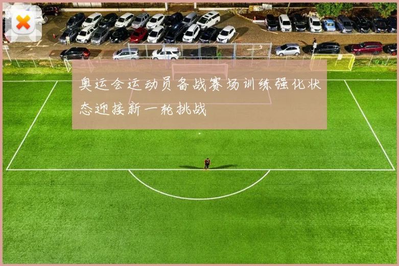 奥运会运动员备战赛场训练强化状态迎接新一轮挑战
